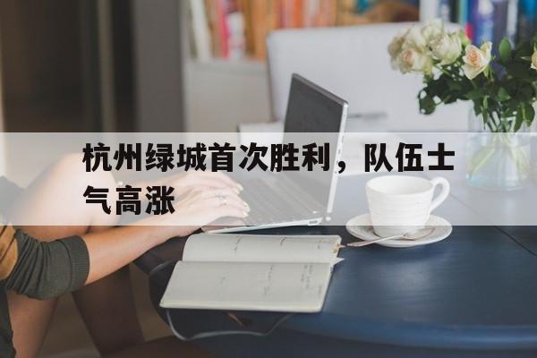 乐动体育APP-包含杭州绿城首次胜利，队伍士气高涨的词条