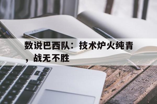 数说巴西队：技术炉火纯青，战无不胜